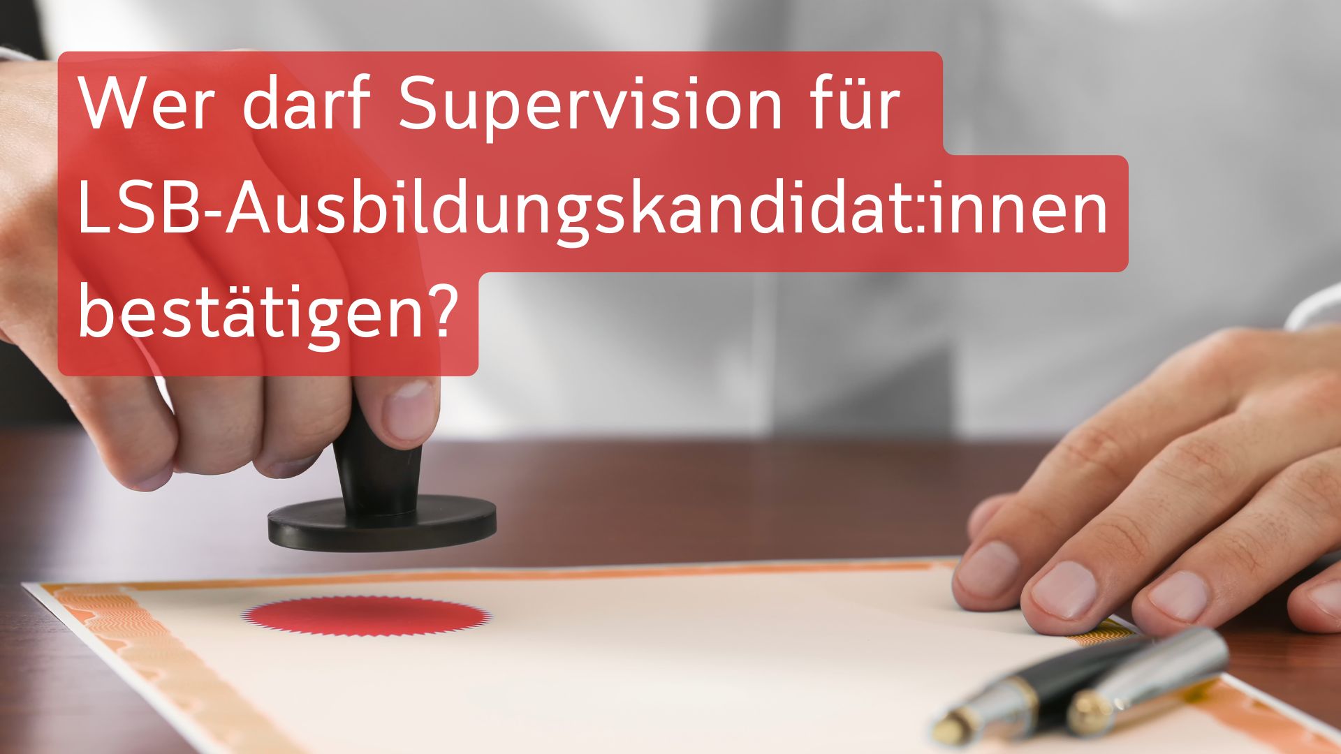 Ein Dokument wird abgestempelt und darüber steht geschrieben "Wer darf Supervision für LSB-Aubsilungskandidat:innen bestätigen?